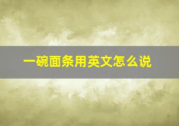 一碗面条用英文怎么说