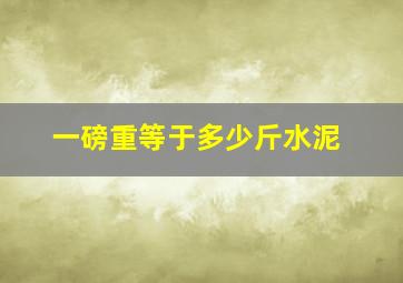 一磅重等于多少斤水泥