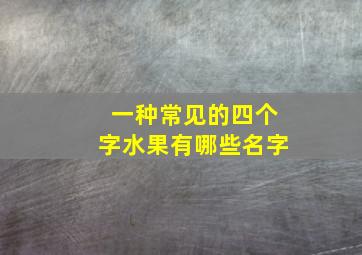 一种常见的四个字水果有哪些名字