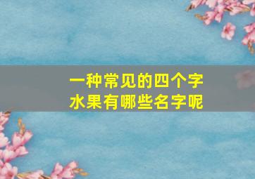 一种常见的四个字水果有哪些名字呢