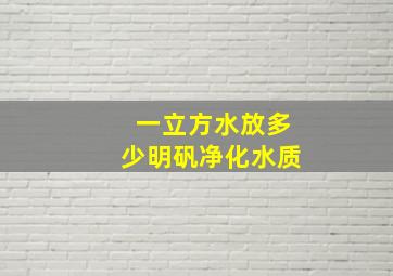 一立方水放多少明矾净化水质