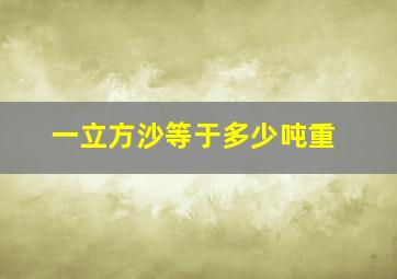 一立方沙等于多少吨重