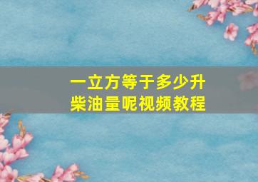 一立方等于多少升柴油量呢视频教程