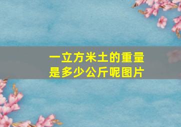 一立方米土的重量是多少公斤呢图片