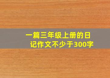 一篇三年级上册的日记作文不少于300字