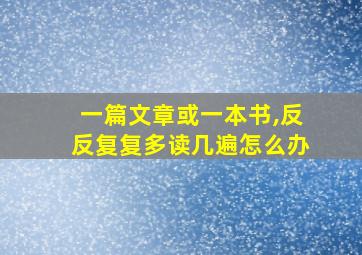 一篇文章或一本书,反反复复多读几遍怎么办