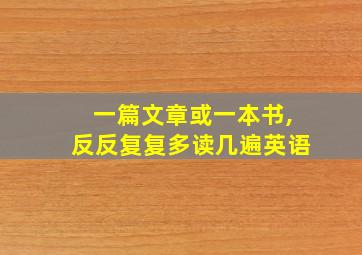 一篇文章或一本书,反反复复多读几遍英语