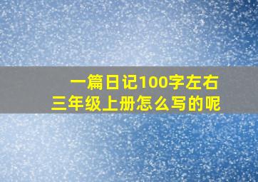 一篇日记100字左右三年级上册怎么写的呢