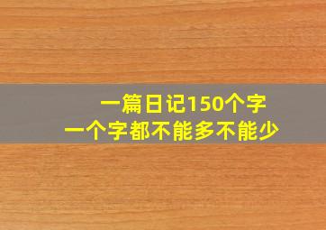 一篇日记150个字一个字都不能多不能少