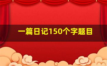 一篇日记150个字题目