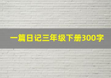 一篇日记三年级下册300字