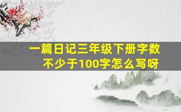 一篇日记三年级下册字数不少于100字怎么写呀