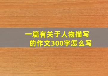 一篇有关于人物描写的作文300字怎么写