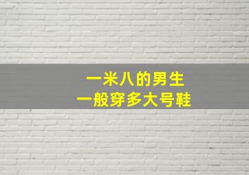 一米八的男生一般穿多大号鞋