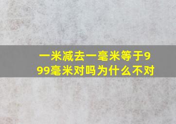 一米减去一毫米等于999毫米对吗为什么不对