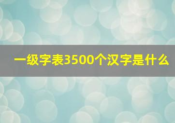 一级字表3500个汉字是什么