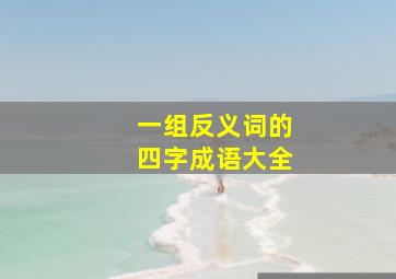 一组反义词的四字成语大全