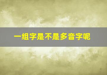 一组字是不是多音字呢