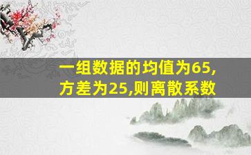 一组数据的均值为65,方差为25,则离散系数