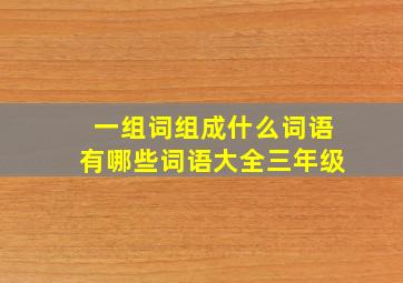 一组词组成什么词语有哪些词语大全三年级