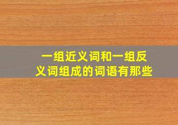 一组近义词和一组反义词组成的词语有那些