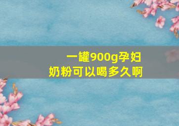 一罐900g孕妇奶粉可以喝多久啊