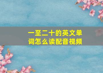 一至二十的英文单词怎么读配音视频