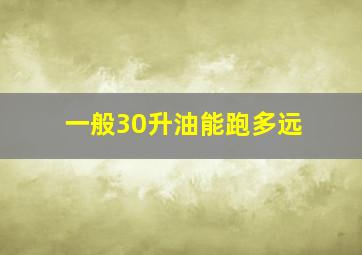 一般30升油能跑多远