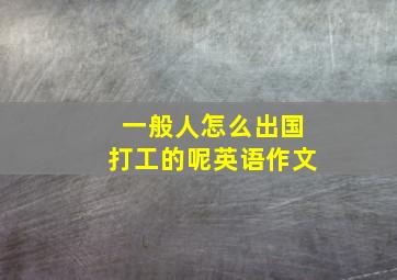 一般人怎么出国打工的呢英语作文