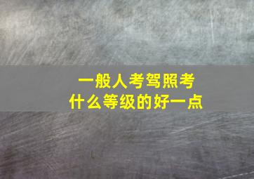 一般人考驾照考什么等级的好一点