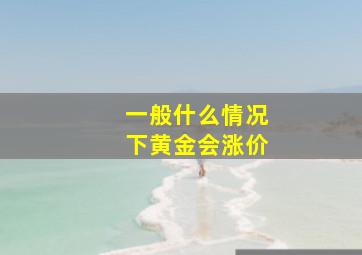 一般什么情况下黄金会涨价