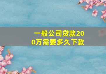 一般公司贷款200万需要多久下款