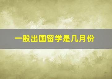 一般出国留学是几月份