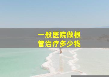 一般医院做根管治疗多少钱