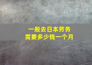 一般去日本劳务需要多少钱一个月