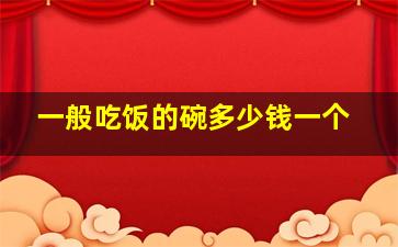 一般吃饭的碗多少钱一个