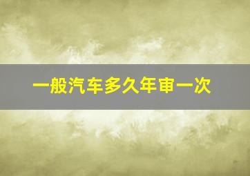 一般汽车多久年审一次