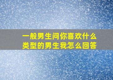 一般男生问你喜欢什么类型的男生我怎么回答