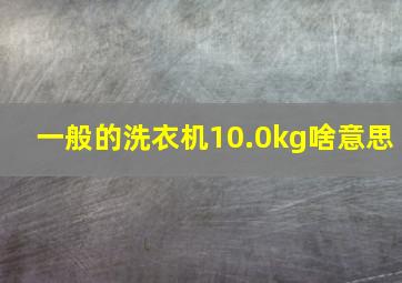 一般的洗衣机10.0kg啥意思