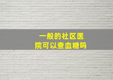 一般的社区医院可以查血糖吗