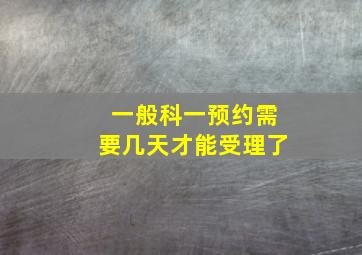 一般科一预约需要几天才能受理了