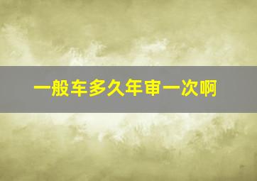 一般车多久年审一次啊