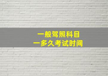 一般驾照科目一多久考试时间