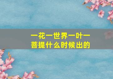 一花一世界一叶一菩提什么时候出的