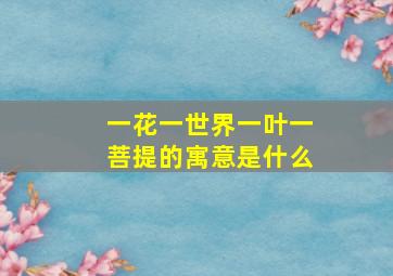 一花一世界一叶一菩提的寓意是什么