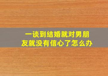 一谈到结婚就对男朋友就没有信心了怎么办