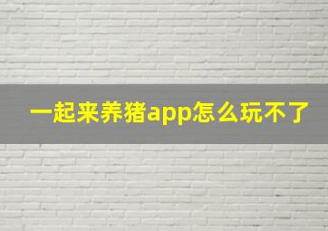 一起来养猪app怎么玩不了