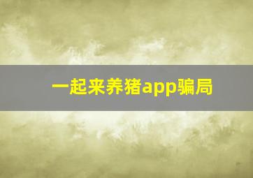 一起来养猪app骗局