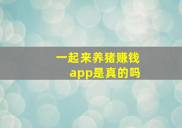 一起来养猪赚钱app是真的吗