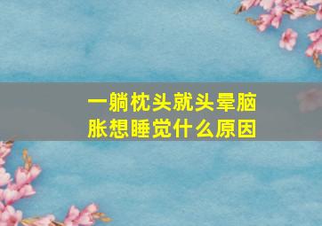 一躺枕头就头晕脑胀想睡觉什么原因